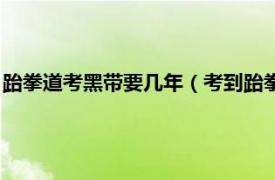 跆拳道考黑带要几年（考到跆拳道黑带要多久相关内容简介介绍）