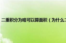 二重积分为啥可以算面积（为什么二重积分可以算面积相关内容简介介绍）