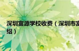 深圳富源学校收费（深圳市富源学校的学费标准相关内容简介介绍）