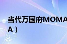 当代万国府MOMA评价（当代万国府MOMA）