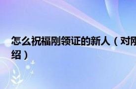 怎么祝福刚领证的新人（对刚刚领证新人的祝福相关内容简介介绍）