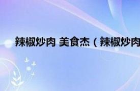 辣椒炒肉 美食杰（辣椒炒肉的做法步骤相关内容简介介绍）