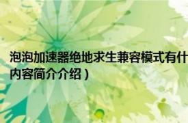 泡泡加速器绝地求生兼容模式有什么用（绝地求生泡泡加速器如何使用相关内容简介介绍）