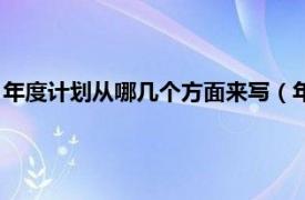 年度计划从哪几个方面来写（年度计划怎么写相关内容简介介绍）