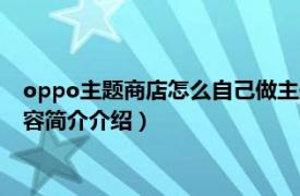 oppo主题商店怎么自己做主题（oppo怎么打开主题商店相关内容简介介绍）