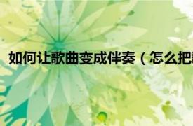 如何让歌曲变成伴奏（怎么把歌曲变成伴奏相关内容简介介绍）