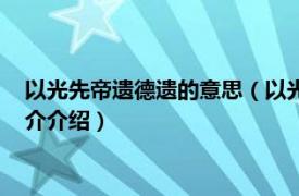 以光先帝遗德遗的意思（以光先帝遗德的以什么意思相关内容简介介绍）