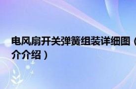 电风扇开关弹簧组装详细图（电风扇开关弹簧怎么装相关内容简介介绍）