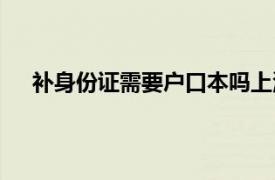 补身份证需要户口本吗上海（补身份证需要户口本吗）