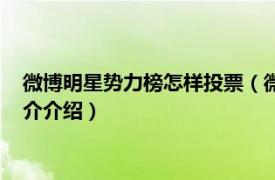 微博明星势力榜怎样投票（微博明星势力榜怎么投票相关内容简介介绍）