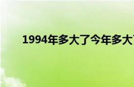 1994年多大了今年多大了（1994年的现在多大了）