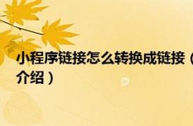 小程序链接怎么转换成链接（小程序怎么转换链接相关内容简介介绍）