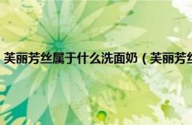 芙丽芳丝属于什么洗面奶（芙丽芳丝洗面奶是什么成分相关内容简介介绍）