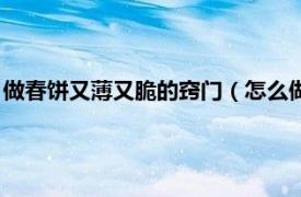 做春饼又薄又脆的窍门（怎么做春饼又薄又软相关内容简介介绍）