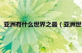 亚洲有什么世界之最（亚洲世界之最有哪些相关内容简介介绍）