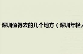 深圳值得去的几个地方（深圳年轻人必去的地方有哪些相关内容简介介绍）