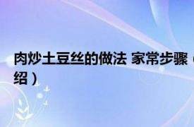 肉炒土豆丝的做法 家常步骤（肉炒土豆丝怎么做相关内容简介介绍）