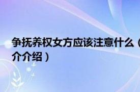 争抚养权女方应该注意什么（女方争取抚养权的技巧相关内容简介介绍）