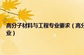 高分子材料与工程专业要求（高分子材料与工程 中国普通高等学校本科专业）