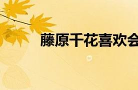 藤原千花喜欢会长吗（藤原千花）