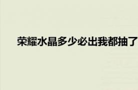 荣耀水晶多少必出我都抽了362次了（荣耀水晶多少必出）