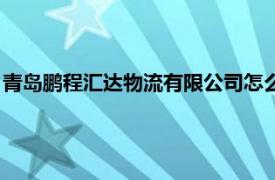 青岛鹏程汇达物流有限公司怎么样（青岛鹏程汇达物流有限公司）