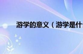 游学的意义（游学是什么意思相关内容简介介绍）