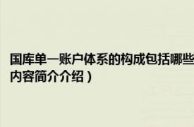 国库单一账户体系的构成包括哪些（国库单一账户体系的构成都有哪些相关内容简介介绍）