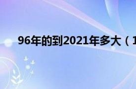 96年的到2021年多大（1996年到今年 2022年多大）