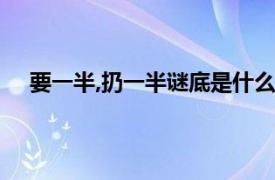 要一半,扔一半谜底是什么（要一半扔一半谜底是什么）