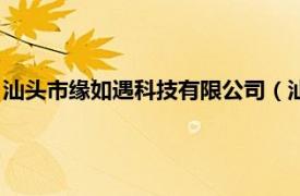 汕头市缘如遇科技有限公司（汕头市澄缘似海网络科技有限公司）