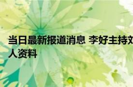 当日最新报道消息 李好主持刘德华演唱会被指翻车上热搜 揭其个人资料