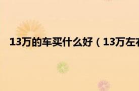 13万的车买什么好（13万左右买什么车好相关内容简介介绍）