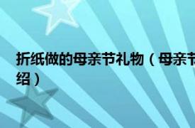 折纸做的母亲节礼物（母亲节用纸给妈妈做礼物相关内容简介介绍）