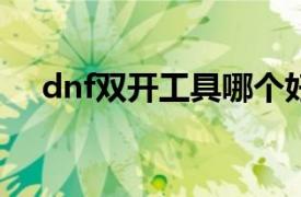 dnf双开工具哪个好使（DNF双开工具）