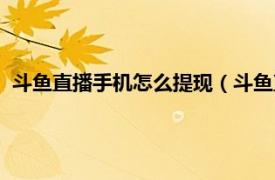 斗鱼直播手机怎么提现（斗鱼直播怎么提现相关内容简介介绍）