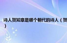 诗人贺知章是哪个朝代的诗人（贺知章是什么朝代的诗人相关内容简介介绍）