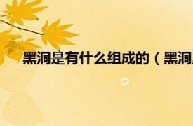 黑洞是有什么组成的（黑洞里面有什么相关内容简介介绍）