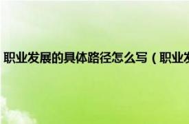 职业发展的具体路径怎么写（职业发展路径具体怎么写相关内容简介介绍）