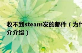 收不到steam发的邮件（为什么收不到steam的邮件相关内容简介介绍）