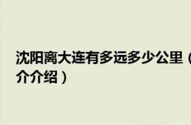 沈阳离大连有多远多少公里（沈阳离大连多少公里路相关内容简介介绍）