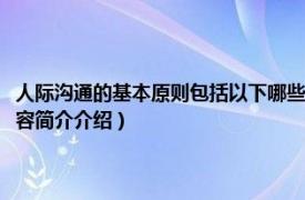 人际沟通的基本原则包括以下哪些内容（人际沟通的基本原则是什么相关内容简介介绍）