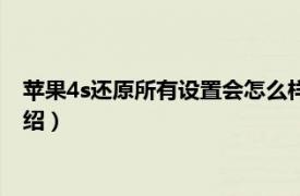 苹果4s还原所有设置会怎么样（苹果4s怎么重置相关内容简介介绍）