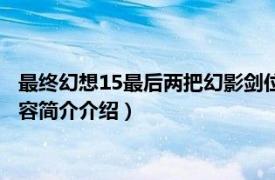 最终幻想15最后两把幻影剑位置（最终幻想15幻影剑位置相关内容简介介绍）