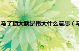 马了顶大就是伟大什么意思（马了顶大什么梗相关内容简介介绍）