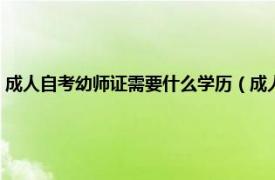 成人自考幼师证需要什么学历（成人自考幼师证怎么考相关内容简介介绍）