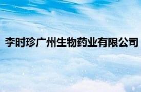 李时珍广州生物药业有限公司（李时珍 广州生物药业有限公司）