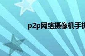 p2p网络摄像机手机版（P2P网络摄像机）