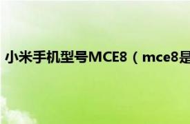 小米手机型号MCE8（mce8是小米什么型号相关内容简介介绍）