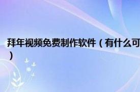 拜年视频免费制作软件（有什么可以制作拜年视频的软件相关内容简介介绍）